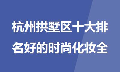 杭州拱墅区十大排名好的时尚化妆全科培训机构名单一览