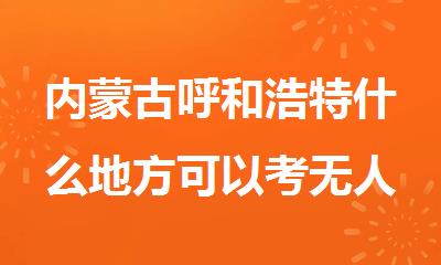 内蒙古呼和浩特什么地方可以考无人机驾照呢