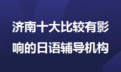 济南十大比较有影响的日语辅导机构排名汇总