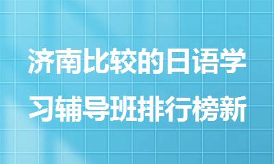 济南比较的日语学习辅导班排行榜新鲜出炉