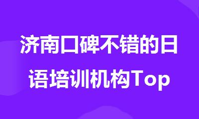 济南口碑不错的日语培训机构Top10名单详情汇总
