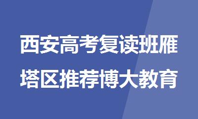 西安高考复读班雁塔区推荐博大教育值得信任