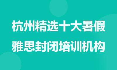 杭州精选十大暑假雅思封闭培训机构名单排名公布