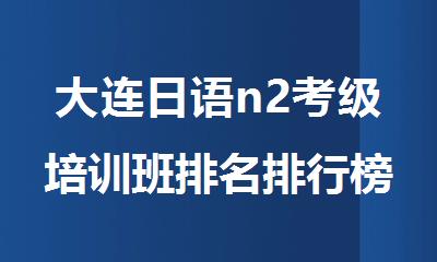大连日语n2考级培训班排名排行榜新鲜出炉