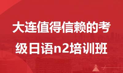大连值得信赖的考级日语n2培训班排名名单公布