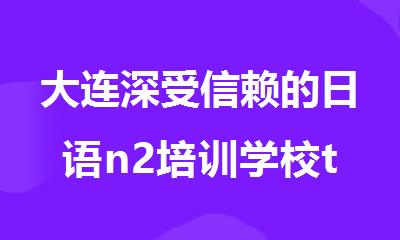 大连深受信赖的日语n2培训学校top10名单排行榜