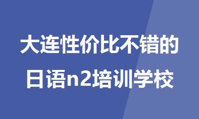 大连性价比不错的日语n2培训学校排名汇总