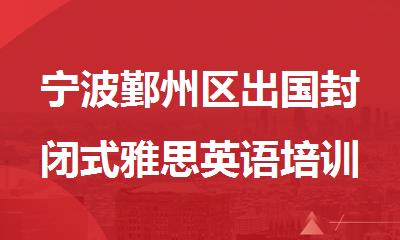 宁波鄞州区出国封闭式雅思英语培训中心