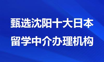 甄选沈阳十大日本留学中介办理机构人气排名出炉