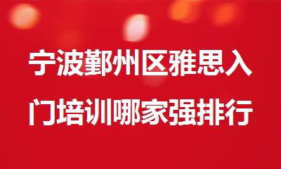 宁波鄞州区雅思入门培训哪家强排行榜名单出炉