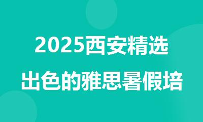 2025西安精选出色的雅思暑假培训机构名单