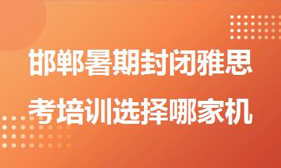 邯郸暑期封闭雅思考培训选择哪家机构