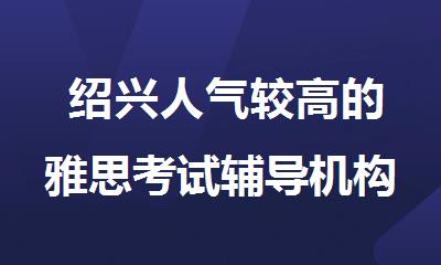  绍兴人气较高的雅思考试辅导机构名单公布