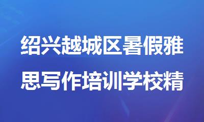 绍兴越城区暑假雅思写作培训学校精选名单榜首出炉