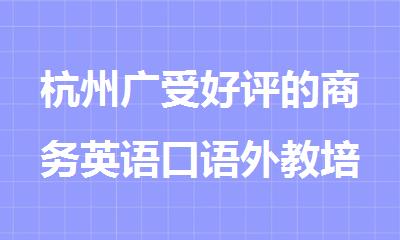 杭州广受好评的商务英语口语外教培训机构名单榜首一览