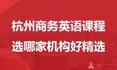 杭州商务英语课程选哪家机构好精选十大排行榜名单出炉