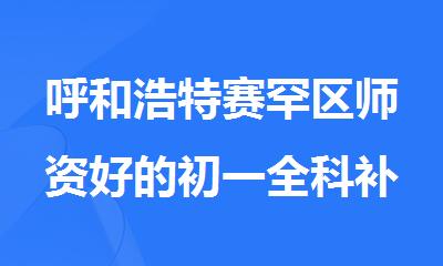 呼和浩特赛罕区师资好的初一全科补习班
