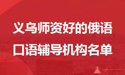 义乌师资好的俄语口语辅导机构名单推荐出炉