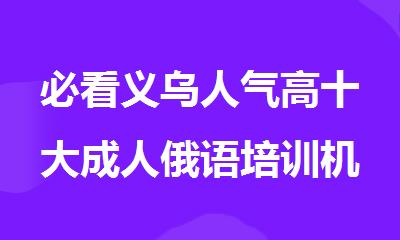 必看义乌人气高十大成人俄语培训机构榜单排名一览