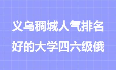 义乌稠城人气排名好的大学四六级俄语报名机构精选名单榜首一览