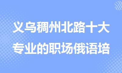义乌稠州北路十大专业的职场俄语培训机构排行榜名单出炉