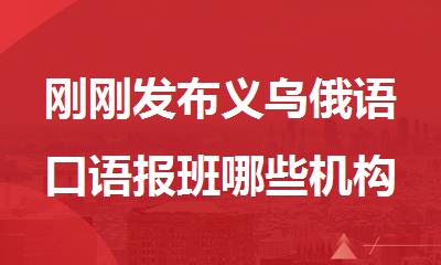 刚刚发布义乌俄语口语报班哪些机构好精选名单榜首汇总