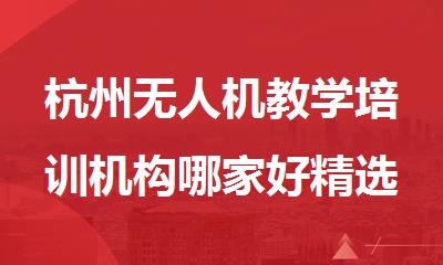 杭州无人机教学培训机构哪家好精选名单榜首一览