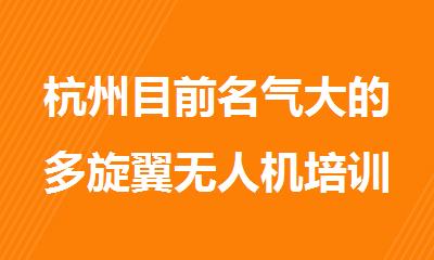 杭州目前名气大的多旋翼无人机培训机构名单汇总