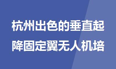 杭州出色的垂直起降固定翼无人机培训机构名单精选出炉