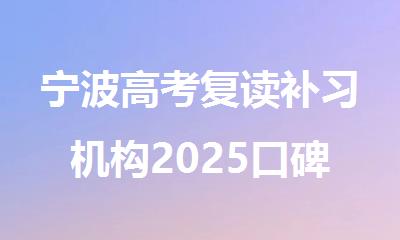 宁波高考复读补习机构2025口碑排名一览