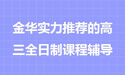 金华实力推荐的高三全日制课程辅导机构排名榜