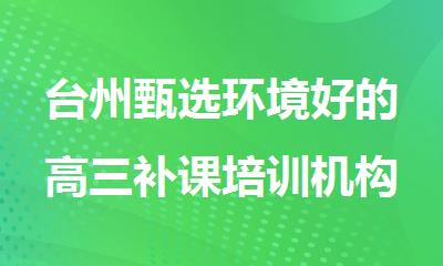 台州甄选环境好的高三补课培训机构名单出炉
