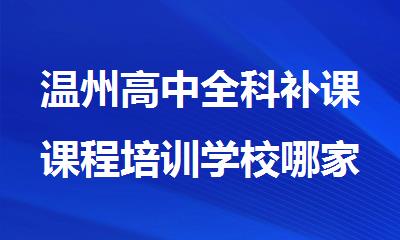 温州高中全科补课课程培训学校哪家好精选名单榜首一览