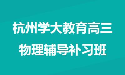 杭州学大教育高三物理辅导补习班