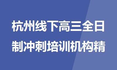 杭州线下高三全日制冲刺培训机构精选人气排行榜名单出炉
