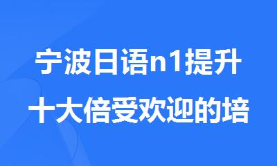 宁波日语n1提升十大倍受欢迎的培训班名单榜首公布