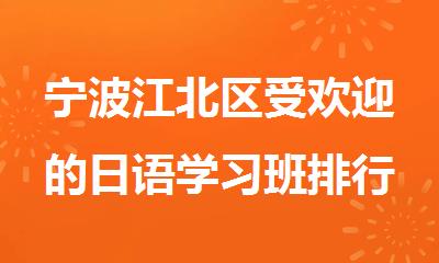 宁波江北区受欢迎的日语学习班排行榜一览