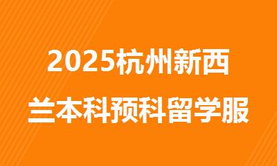 2025杭州新西兰本科预科留学服务中介公布更新名单
