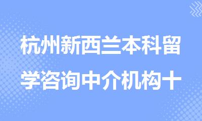 杭州新西兰本科留学咨询中介机构十大排名名单一览