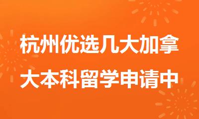 杭州优选几大加拿大本科留学申请中介名单榜首今日汇总