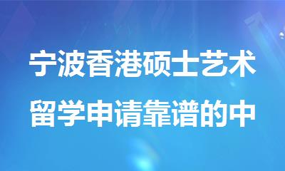 宁波香港硕士艺术留学申请靠谱的中介机构名单精选出炉