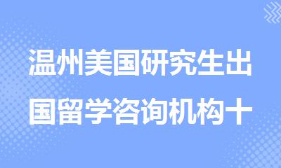 温州美国研究生出国留学咨询机构十大排名