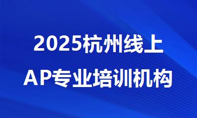 2025杭州线上AP专业培训机构人气排行榜名单出炉
