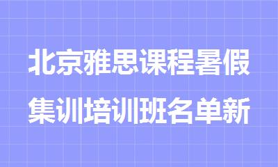 北京雅思课程暑假集训培训班名单新鲜出炉