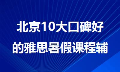 北京10大口碑好的雅思暑假课程辅导机构排名