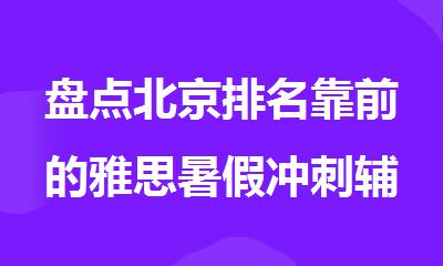 盘点北京排名靠前的雅思暑假冲刺辅导机构名单榜首推荐