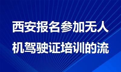 西安报名参加无人机驾驶证培训的流程介绍