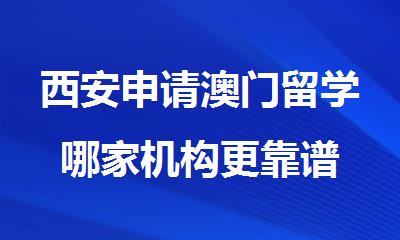 西安申请澳门留学哪家机构更靠谱