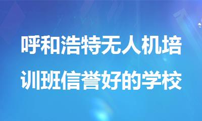 呼和浩特无人机培训班信誉好的学校名单公布一览