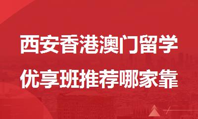西安香港澳门留学优享班推荐哪家靠谱